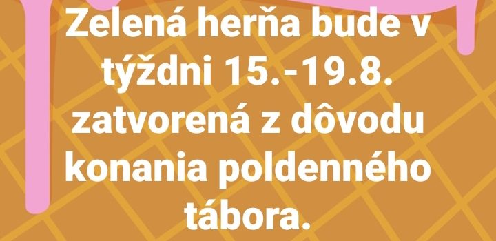 Zelená herňa bude v týždni 15.-19.8. zatvorená z dôvodu konania poldenného tábora.